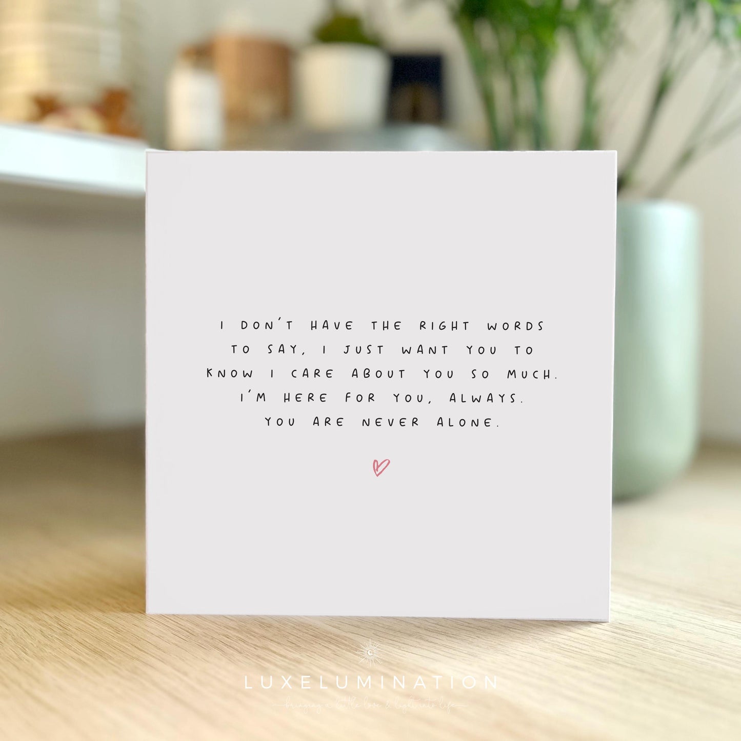 A card to tell someone you don't have the right words to say. It's to let them know you are thinking of them at a difficult time.